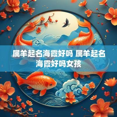 属羊起名海霞好吗 属羊起名海霞好吗女孩