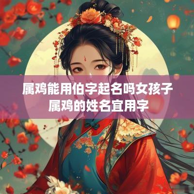 属鸡能用伯字起名吗女孩子 属鸡的姓名宜用字