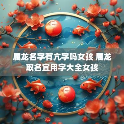 属龙名字有亢字吗女孩 属龙取名宜用字大全女孩