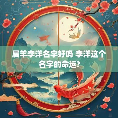 属羊李洋名字好吗 李洋这个名字的命运?