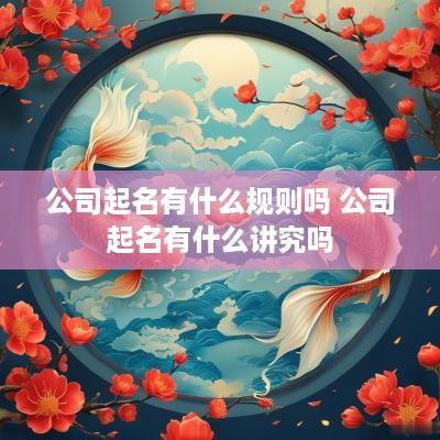 公司起名有什么规则吗 公司起名有什么讲究吗