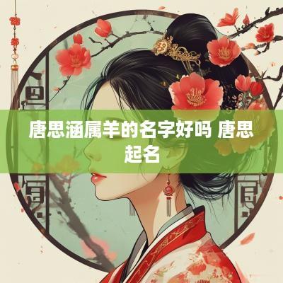 唐思涵属羊的名字好吗 唐思起名
