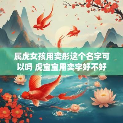 属虎女孩用奕彤这个名字可以吗 虎宝宝用奕字好不好
