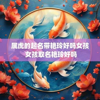 属虎的起名带艳玲好吗女孩 女孩取名艳玲好吗