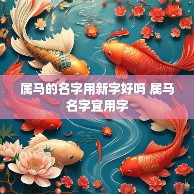 属马的名字用新字好吗 属马名字宜用字