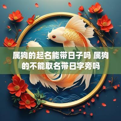 属狗的起名能带日子吗 属狗的不能取名带日字旁吗
