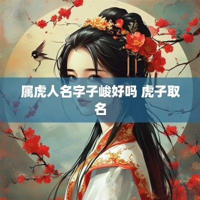 属虎人名字子峻好吗 虎子取名