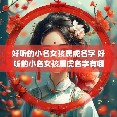 好听的小名女孩属虎名字 好听的小名女孩属虎名字有哪些