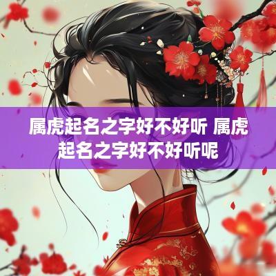 属虎起名之字好不好听 属虎起名之字好不好听呢