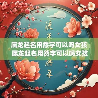 属龙起名用然字可以吗女孩 属龙起名用然字可以吗女孩取名