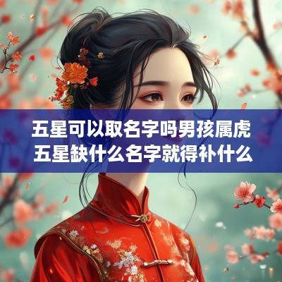 五星可以取名字吗男孩属虎 五星缺什么名字就得补什么么