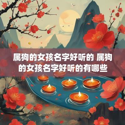 属狗的女孩名字好听的 属狗的女孩名字好听的有哪些
