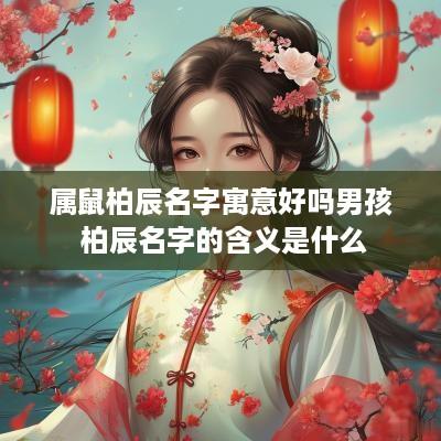 属鼠柏辰名字寓意好吗男孩 柏辰名字的含义是什么