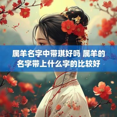 属羊名字中带琪好吗 属羊的名字带上什么字的比较好