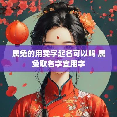 属兔的用雯字起名可以吗 属兔取名字宜用字