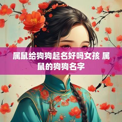 属鼠给狗狗起名好吗女孩 属鼠的狗狗名字