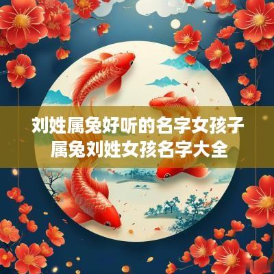 刘姓属兔好听的名字女孩子 属兔刘姓女孩名字大全