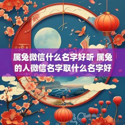属兔微信什么名字好听 属兔的人微信名字取什么名字好