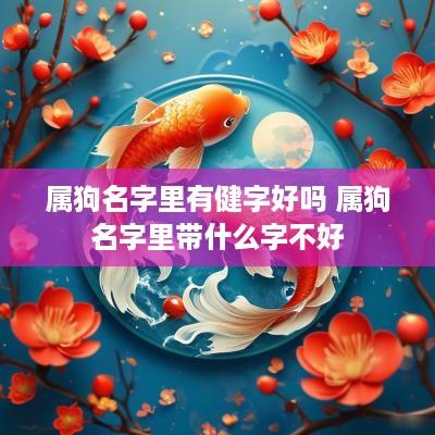 属狗名字里有健字好吗 属狗名字里带什么字不好