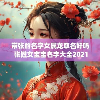 带张的名字女属龙取名好吗 张姓女宝宝名字大全2025属龙