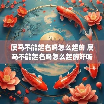 属马不能起名吗怎么起的 属马不能起名吗怎么起的好听