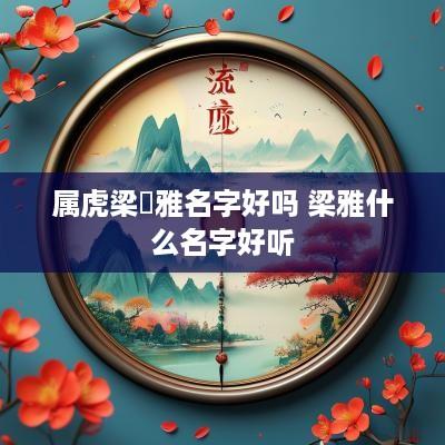 属虎梁珺雅名字好吗 梁雅什么名字好听