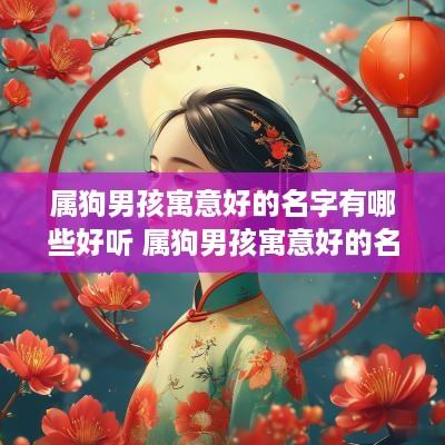 属狗男孩寓意好的名字有哪些好听 属狗男孩寓意好的名字有哪些好听点