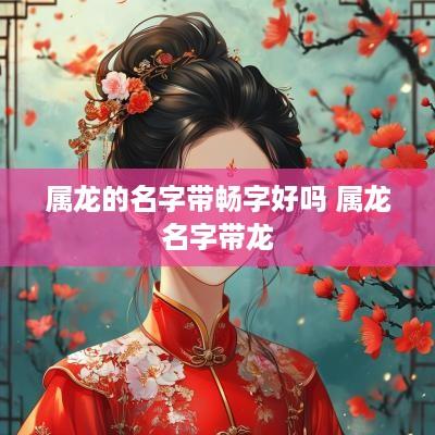 属龙的名字带畅字好吗 属龙名字带龙 属龙的名字带畅字好吗 属龙名字带龙