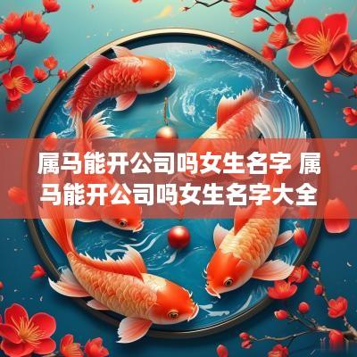 属马能开公司吗女生名字 属马能开公司吗女生名字大全