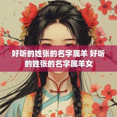 好听的姓张的名字属羊 好听的姓张的名字属羊女 好听的姓张的名字属羊 好听的姓张的名字属羊女
