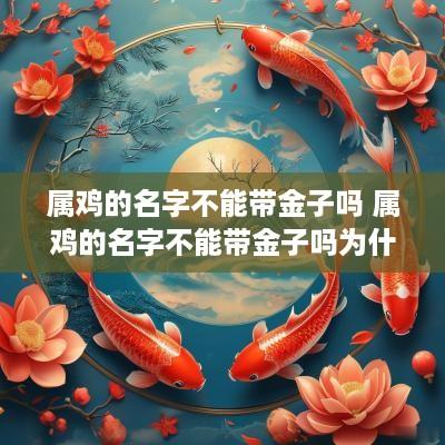 属鸡的名字不能带金子吗 属鸡的名字不能带金子吗为什么