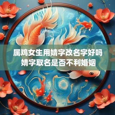 属鸡女生用婧字改名字好吗 婧字取名是否不利婚姻