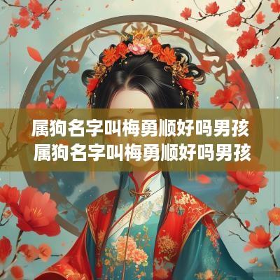 属狗名字叫梅勇顺好吗男孩 属狗名字叫梅勇顺好吗男孩取名