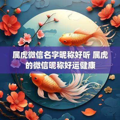 属虎微信名字昵称好听 属虎的微信昵称好运健康