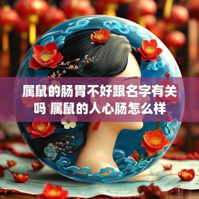 属鼠的肠胃不好跟名字有关吗 属鼠的人心肠怎么样