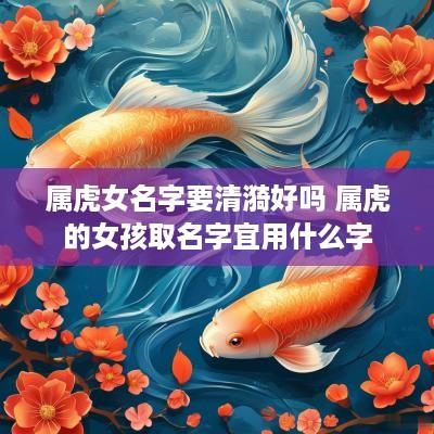 属虎女名字要清漪好吗 属虎的女孩取名字宜用什么字