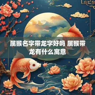 属猴名字带龙字好吗 属猴带龙有什么寓意
