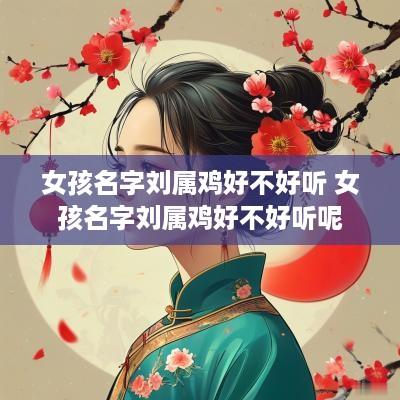 女孩名字刘属鸡好不好听 女孩名字刘属鸡好不好听呢