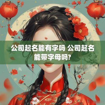 公司起名能有字吗 公司起名能带字母吗?