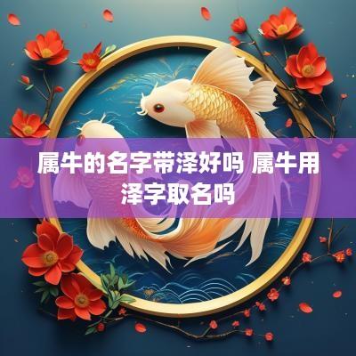 属牛的名字带泽好吗 属牛用泽字取名吗