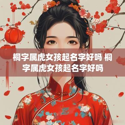 桐字属虎女孩起名字好吗 桐字属虎女孩起名字好吗