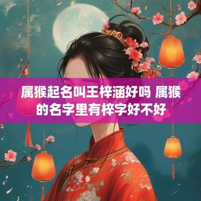 属猴起名叫王梓涵好吗 属猴的名字里有梓字好不好