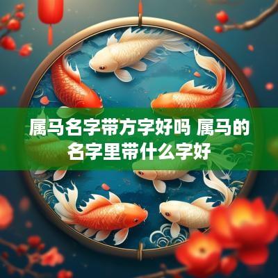 属马名字带方字好吗 属马的名字里带什么字好