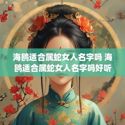 海鸥适合属蛇女人名字吗 海鸥适合属蛇女人名字吗好听吗