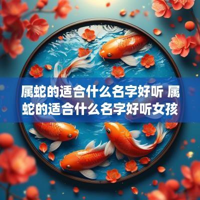 属蛇的适合什么名字好听 属蛇的适合什么名字好听女孩