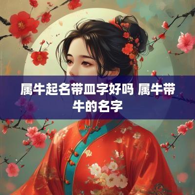 属牛起名带皿字好吗 属牛带牛的名字