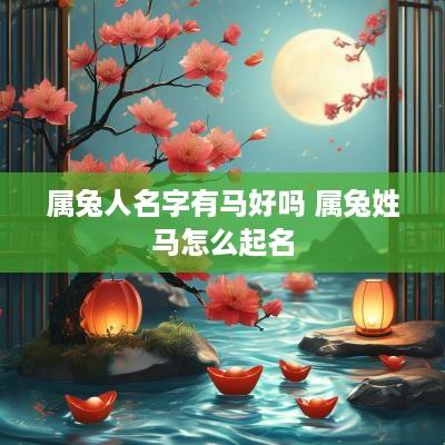 属兔人名字有马好吗 属兔姓马怎么起名