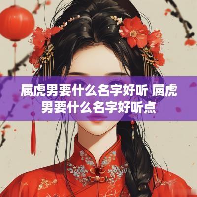 属虎男要什么名字好听 属虎男要什么名字好听点