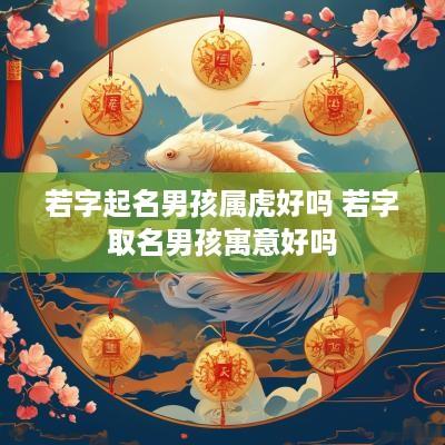 若字起名男孩属虎好吗 若字取名男孩寓意好吗