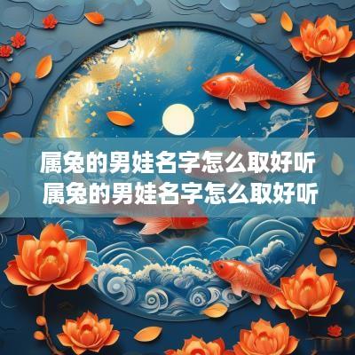 属兔的男娃名字怎么取好听 属兔的男娃名字怎么取好听点 属兔的男娃名字怎么取好听 属兔的男娃名字怎么取好听点